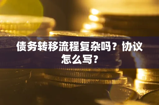 武汉债务转移流程复杂吗？协议怎么写？