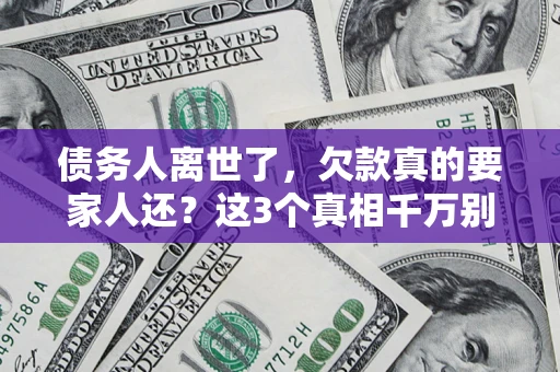 武汉债务人离世了，欠款真的要家人还？这3个真相千万别弄错