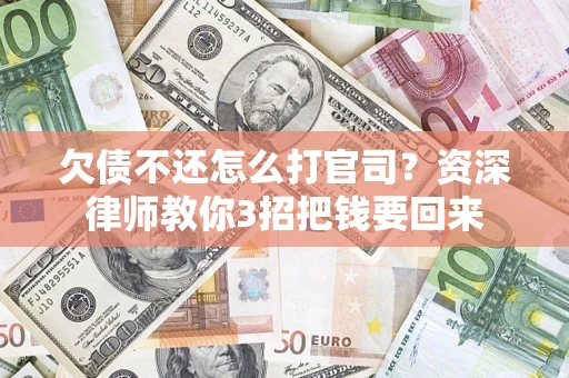 武汉欠债不还怎么打官司？资深律师教你3招把钱要回来