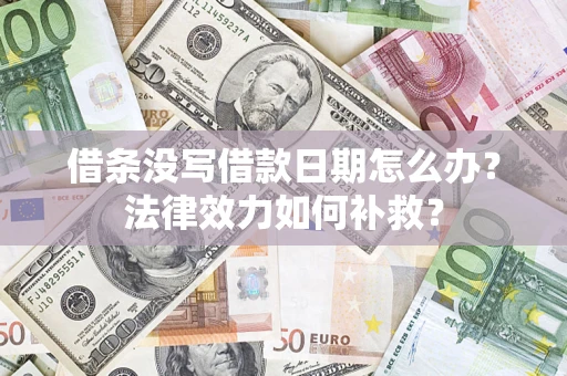 武汉借条没写借款日期怎么办?法律效力如何补救? 武汉借条没写借款日期怎么办?法律效力如何补救?