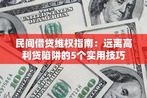 武汉民间借贷维权指南：远离高利贷陷阱的5个实用技巧
