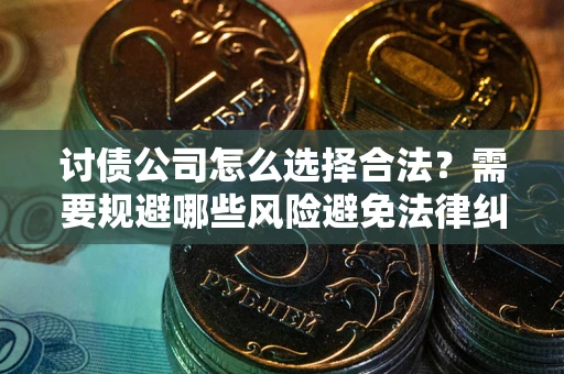 武汉讨债公司怎么选择合法?需要规避哪些风险避免法律纠纷? 武汉讨债公司怎么选择合法?需要规避哪些风险避免法律纠纷?