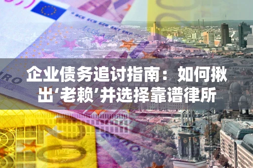 武汉企业债务追讨指南：如何揪出‘老赖’并选择靠谱律所