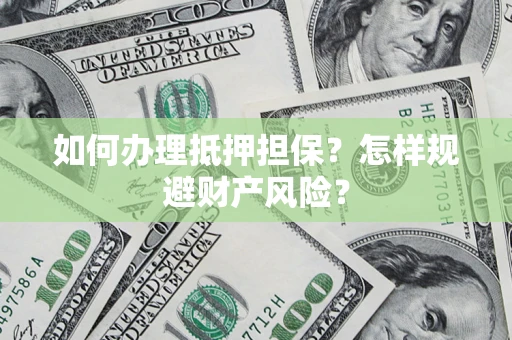 武汉如何办理抵押担保？怎样规避财产风险？