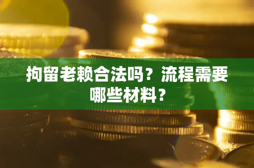 武汉拘留老赖合法吗？流程需要哪些材料？