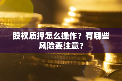 武汉股权质押怎么操作？有哪些风险要注意？