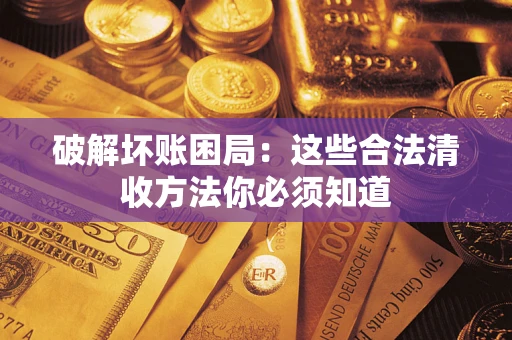 武汉破解坏账困局：这些合法清收方法你必须知道