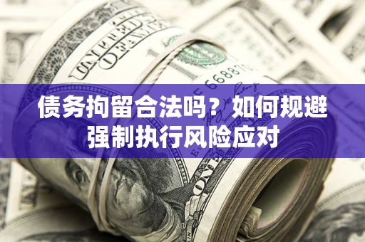 武汉债务拘留合法吗？如何规避强制执行风险应对