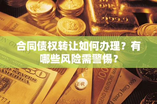 武汉合同债权转让如何办理？有哪些风险需警惕？