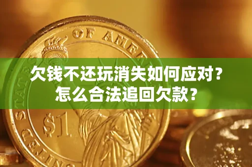 武汉欠钱不还玩消失如何应对？怎么合法追回欠款？