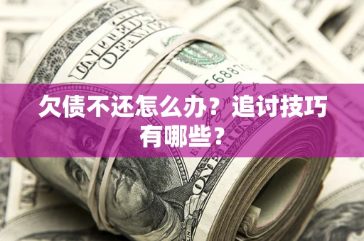 武汉欠债不还怎么办？追讨技巧有哪些？