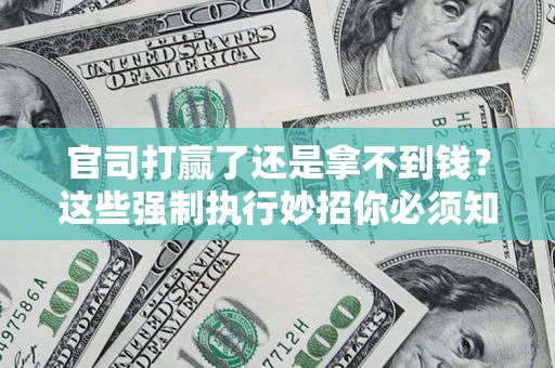 武汉官司打赢了还是拿不到钱？这些强制执行妙招你必须知道