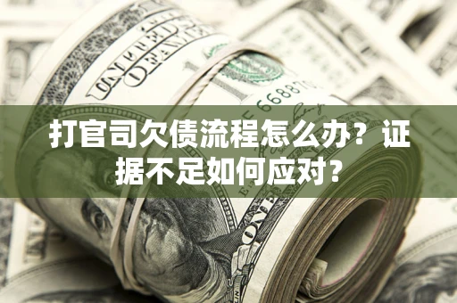 武汉打官司欠债流程怎么办？证据不足如何应对？