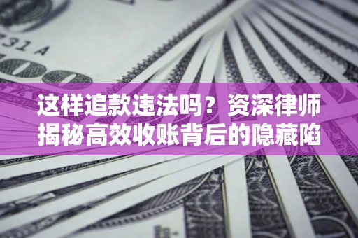 武汉这样追款违法吗？资深律师揭秘高效收账背后的隐藏陷阱