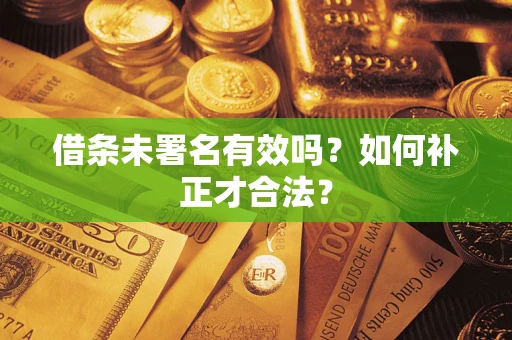 武汉借条未署名有效吗？如何补正才合法？