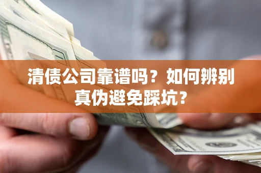 武汉清债公司靠谱吗？如何辨别真伪避免踩坑？