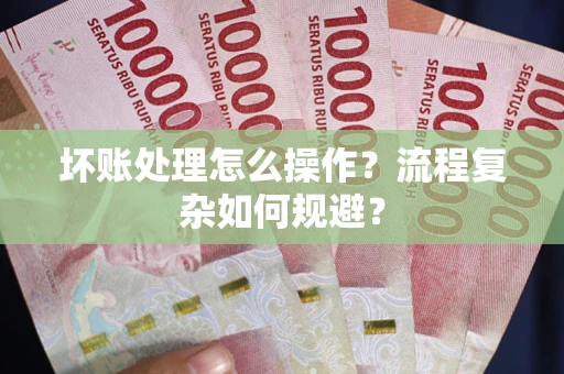 武汉坏账处理怎么操作？流程复杂如何规避？