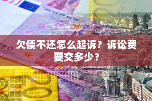武汉欠债不还怎么起诉？诉讼费要交多少？