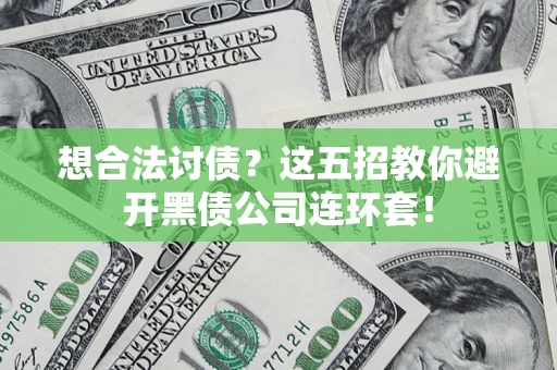 武汉想合法讨债？这五招教你避开黑债公司连环套！