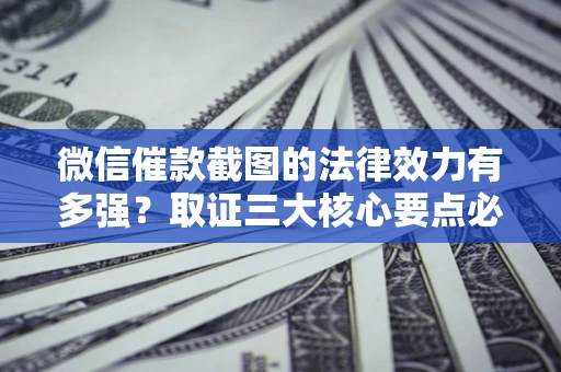 武汉微信催款截图的法律效力有多强？取证三大核心要点必须知道！