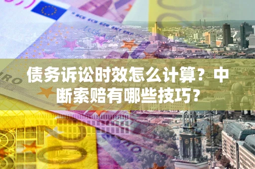 武汉债务诉讼时效怎么计算？中断索赔有哪些技巧？