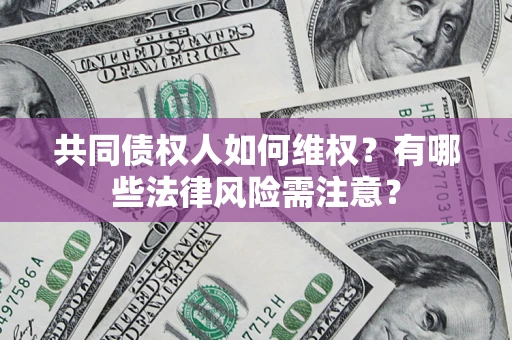 武汉共同债权人如何维权？有哪些法律风险需注意？