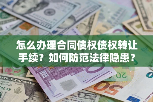武汉怎么办理合同债权债权转让手续？如何防范法律隐患？