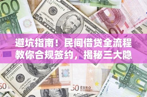 武汉避坑指南！民间借贷全流程教你合规签约，揭秘三大隐形陷阱