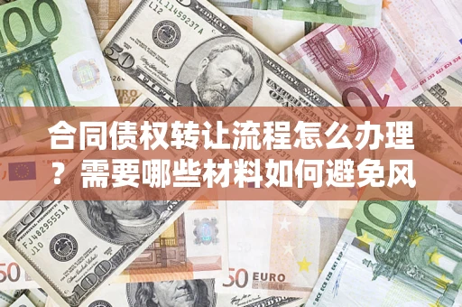 武汉合同债权转让流程怎么办理？需要哪些材料如何避免风险？