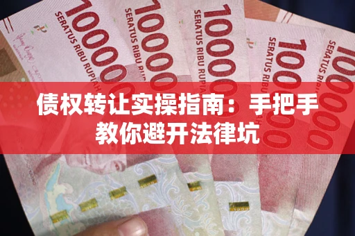 武汉债权转让实操指南：手把手教你避开法律坑