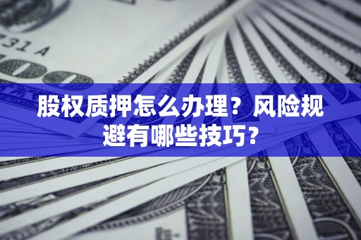 武汉股权质押怎么办理？风险规避有哪些技巧？
