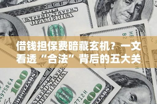 武汉借钱担保费暗藏玄机？一文看透“合法”背后的五大关键陷阱
