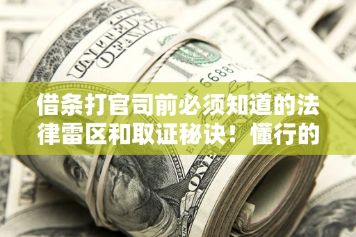 武汉借条打官司前必须知道的法律雷区和取证秘诀！懂行的人已经留好这些证据