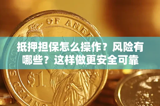 武汉抵押担保怎么操作？风险有哪些？这样做更安全可靠