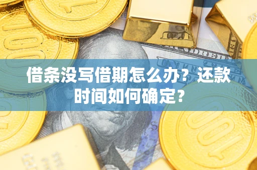 武汉借条没写借期怎么办？还款时间如何确定？