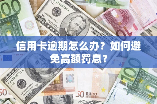 武汉信用卡逾期怎么办？如何避免高额罚息？