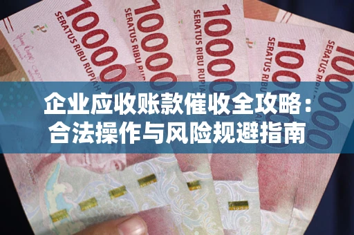武汉企业应收账款催收全攻略：合法操作与风险规避指南