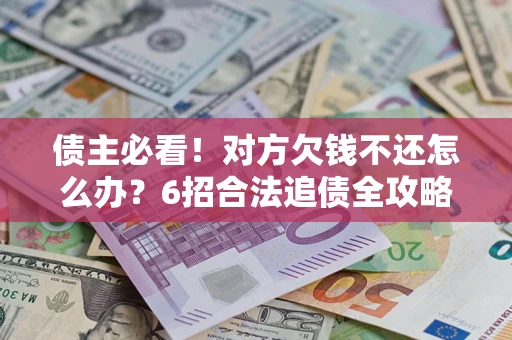 武汉债主必看！对方欠钱不还怎么办？6招合法追债全攻略