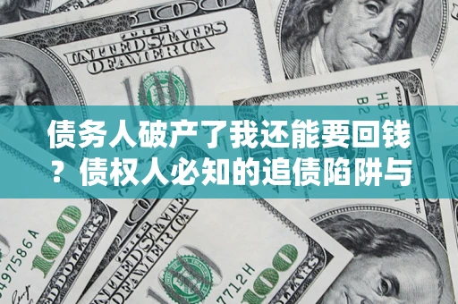 武汉债务人破产了我还能要回钱？债权人必知的追债陷阱与破局之道