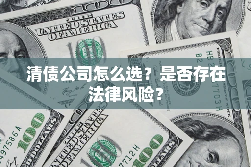 武汉清债公司怎么选？是否存在法律风险？