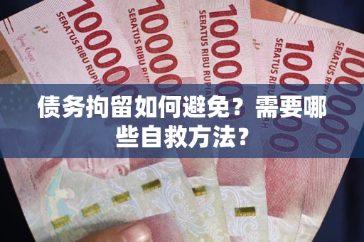 武汉债务拘留如何避免？需要哪些自救方法？