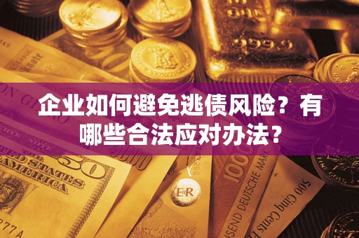 武汉企业如何避免逃债风险？有哪些合法应对办法？