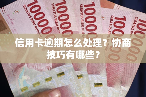 武汉信用卡逾期怎么处理？协商技巧有哪些？