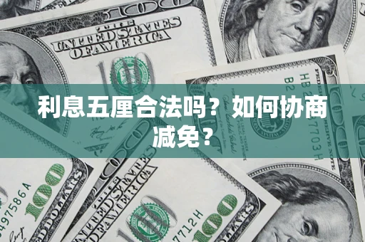 武汉利息五厘合法吗？如何协商减免？