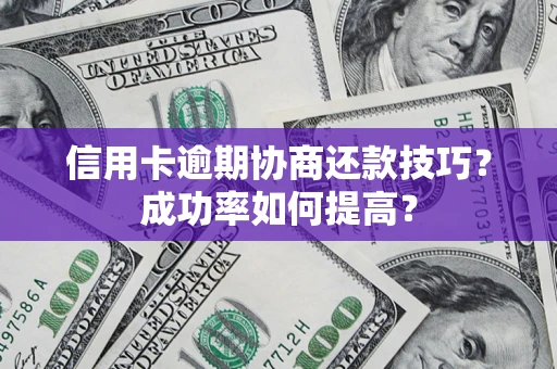 武汉信用卡逾期协商还款技巧？成功率如何提高？