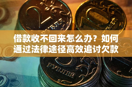武汉借款收不回来怎么办？如何通过法律途径高效追讨欠款？