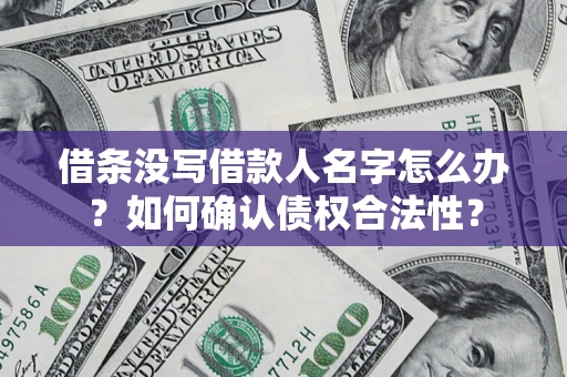 武汉借条没写借款人名字怎么办？如何确认债权合法性？