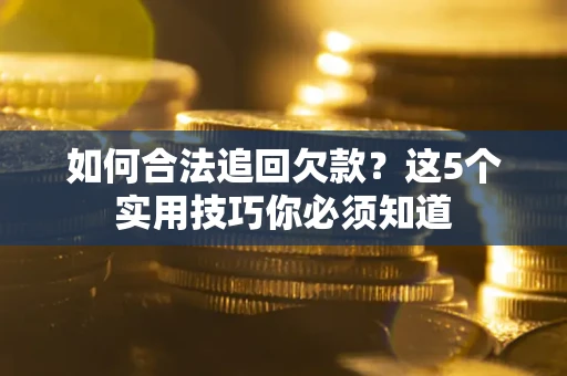 武汉如何合法追回欠款？这5个实用技巧你必须知道