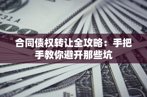 武汉合同债权转让全攻略：手把手教你避开那些坑