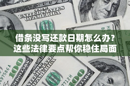 武汉借条没写还款日期怎么办？这些法律要点帮你稳住局面